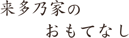 来多乃家のおもてなし